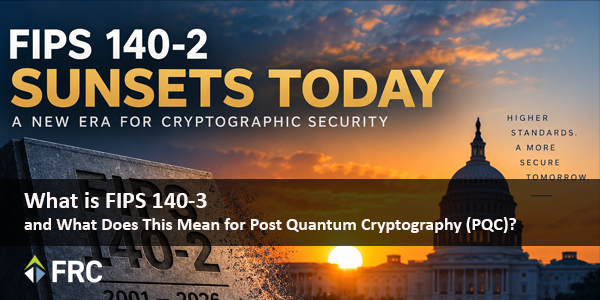 FIPS 140-2 Sunsets Today. What is FIPS 140-3 and What Does This Mean for Post Quantum Cryptography (PQC)? 